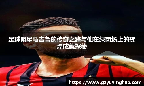 足球明星马吉鲁的传奇之路与他在绿茵场上的辉煌成就探秘