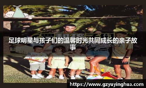 足球明星与孩子们的温馨时光共同成长的亲子故事