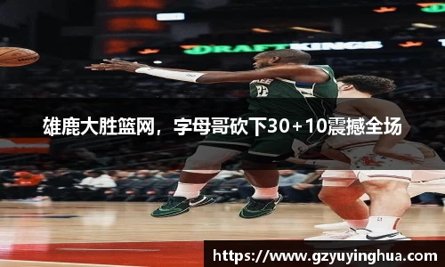 雄鹿大胜篮网，字母哥砍下30+10震撼全场