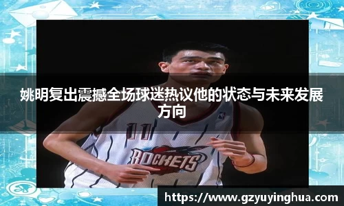 姚明复出震撼全场球迷热议他的状态与未来发展方向