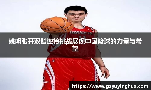 姚明张开双臂迎接挑战展现中国篮球的力量与希望