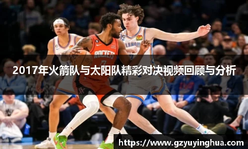 2017年火箭队与太阳队精彩对决视频回顾与分析