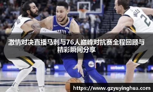 激情对决直播马刺与76人巅峰对抗赛全程回顾与精彩瞬间分享
